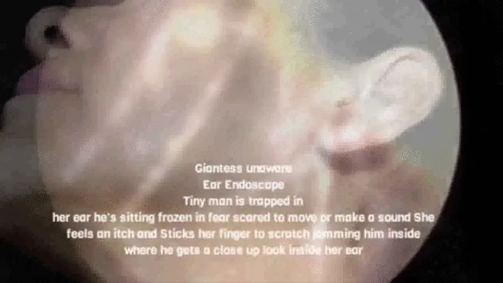 Giantess unaware Ear Endoscope Tiny man is trapped in her ear he's sitting frozen in fear scared to move or make a sound She feels an itch and Sticks her finger to scratch jamming him inside where he gets a close up look inside her ear mkv