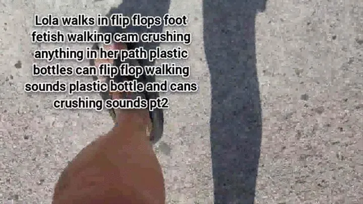 Lola walks in flip flops foot fetish walking cam crushing anything in her path plastic bottles can flip flop walking sounds plastic bottle and cans crushing sounds mkv