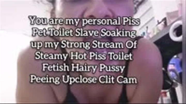 You are my personal Piss Pet Toilet Slave Soaking up my Strong Stream Of Steamy Hot Piss Toilet Fetish Hairy Pussy Peeing Upclose Clit Cam