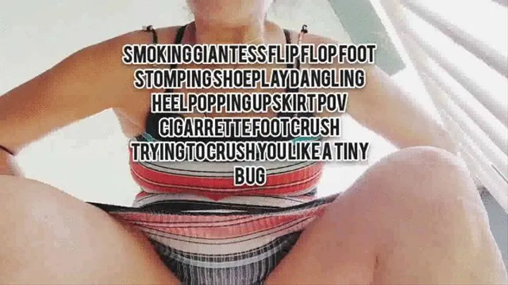 SMOKING Giantess Flip Flop Foot Stomping ShoePlay Dangling HeelPopping Upskirt Pov Cigarrette Foot crush Trying to crush you like a tiny bug mkv