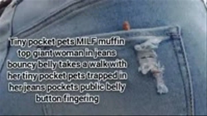 Tiny pocket pets MILF muffin top giant woman in jeans bouncy belly takes a walk with her tiny pocket pets trapped in her jeans pockets public belly button fingering