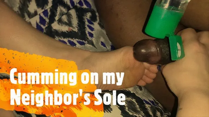 Cumming On My Neighbor's Sole