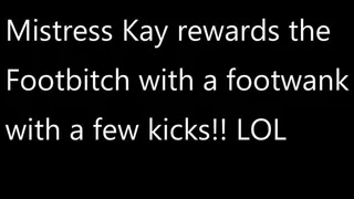 Mistress Kay rewards the Footbitch with a footwank with a few kicks!!