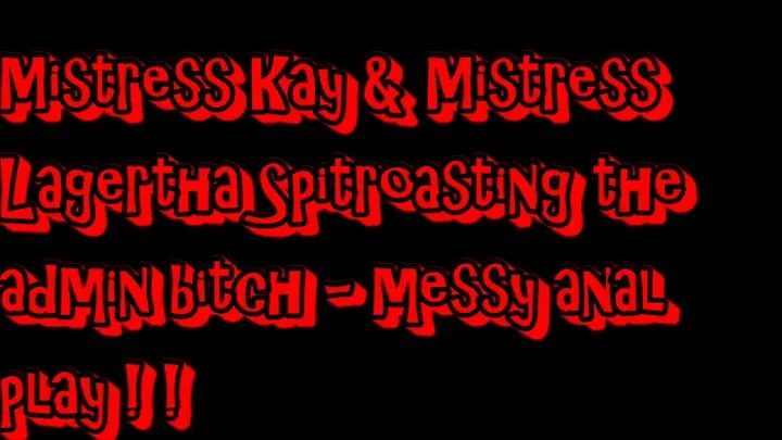 Mistress Kay & Mistress Lagertha Spitroasting the admin bitch - messy anal play!!