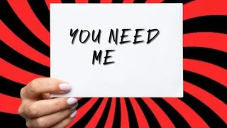 You need me