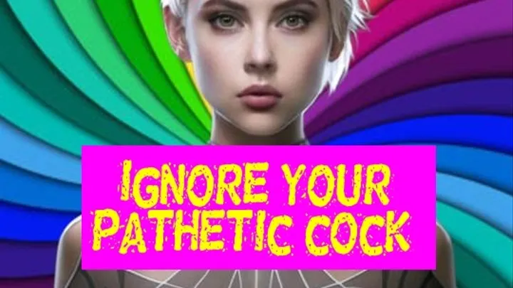 Ignore your pathetic cock