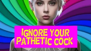 Ignore your pathetic cock