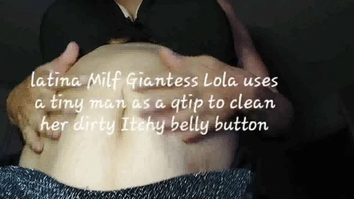 latina Milf Giantess Lola uses a tiny man as a qtip to clean her dirty Itchy belly button