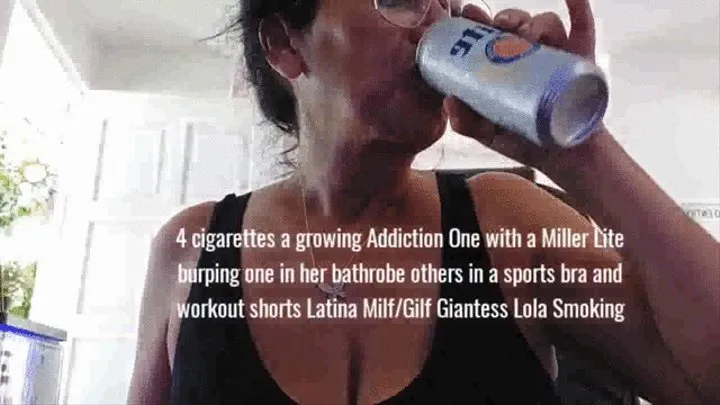 4 cigarettes a growing Addiction One with a Miller Lite burping one in her bathrobe others in a sports bra and workout shorts Latina Milf Gilf Giantess Lola Smoking