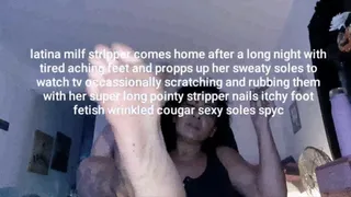 Strippers Sexy Soles latina milf stripper comes home after a long night with tired aching feet and propps up her sweaty soles to watch tv occassionally scratching and rubbing them with her super long pointy stripper nails itchy foot fetish wrinkled m