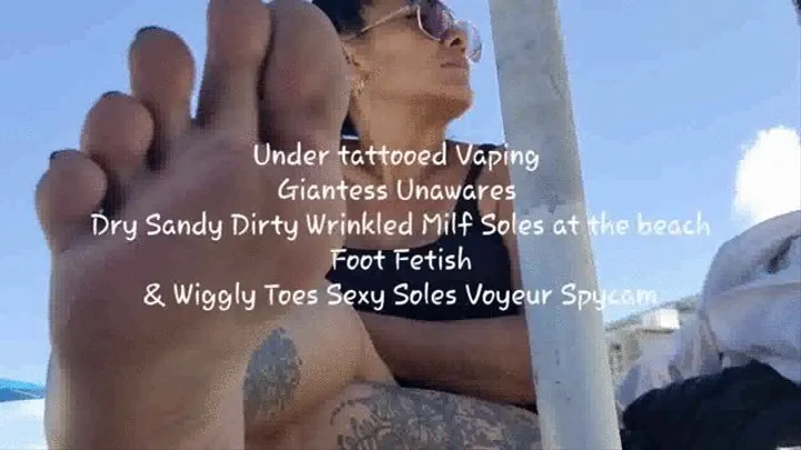 Under tattooed Vaping Giantess Unawares Dry Sandy Dirty Wrinkled Milf Soles at the beach Foot Fetish & Wiggly Toes Sexy Soles Voyeur Spycam