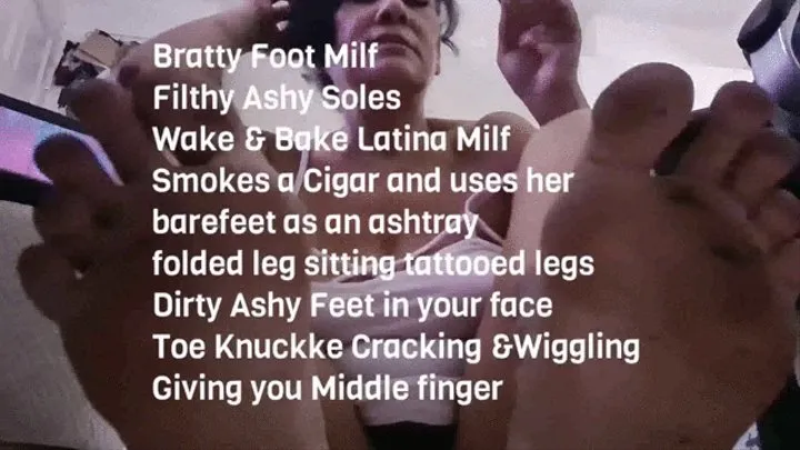 Bratty Foot Milf giantess unaware Filthy Ashy Soles Wake & Bake Latina Milf Smokes a Cigar and uses her barefeet as an ashtray folded leg sitting tattooed legs Dirty Ashy Feet in your face Toe Knuckke Cracking &Wiggling Giving you Middle finger