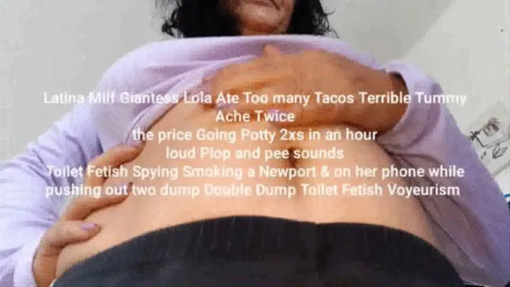 Latina Milf Giantess Lola Ate Too many Tacos Terrible Tummy Ache Twice the price Going Potty 2xs in an hour loud Plop and pee sounds Toilet Fetish Spying Smoking a Newport & on her phone while pushing out two dump Double Dump Toilet Fetish Voyeurism mkv