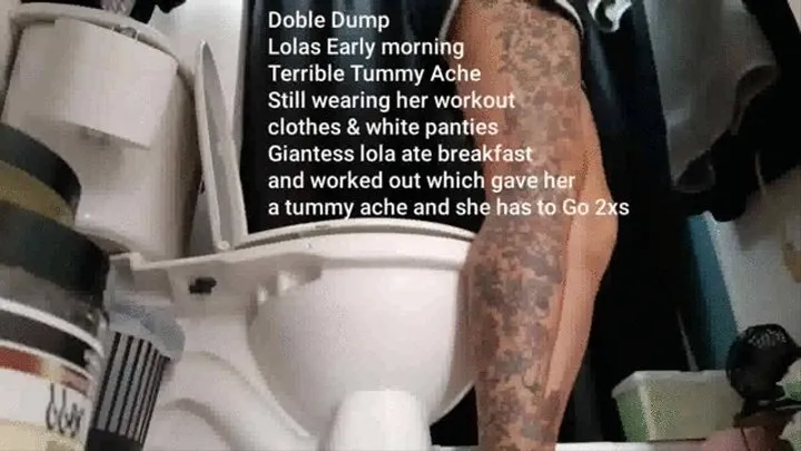 Doble Dump Lolas Early morning Terrible Tummy Ache Still wearing her workout clothes & white panties Giantess lola ate breakfast and worked out which gave her a tummy ache and she has to Go 2xs