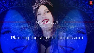 Planting the seed (of submission) - MYSTICAL JOI