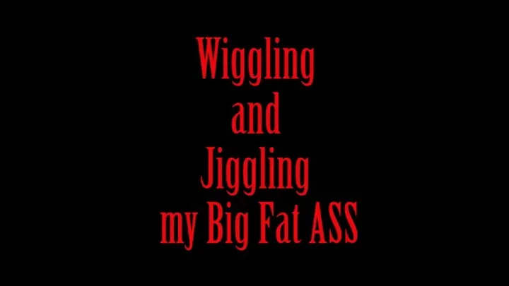 Wiggle and Jiggle Big Fat Ass