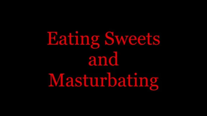 Eating Sweets and Masturbating