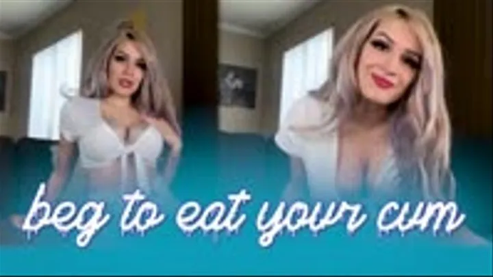 Beg to Eat Your Cum!