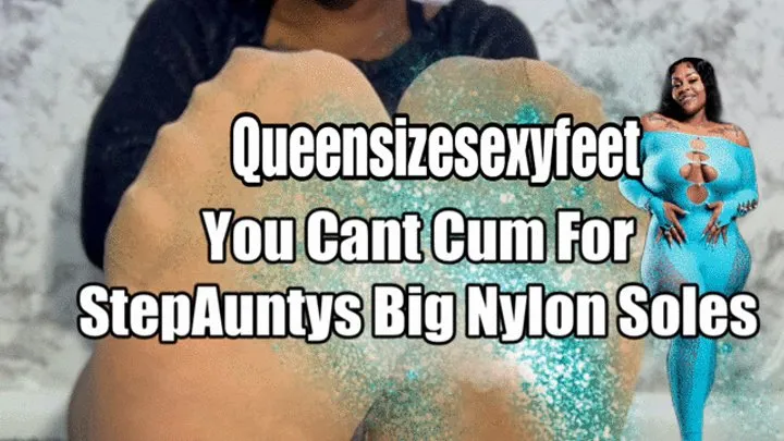 You Cant Cum For StepAuntys Big Nylon Soles