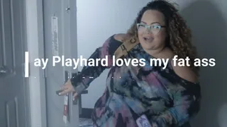 Jay Playhard loves my fat ass