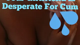 Your Girlfriend Is Desperate For Cum-Any Man's Cum! (Audio)