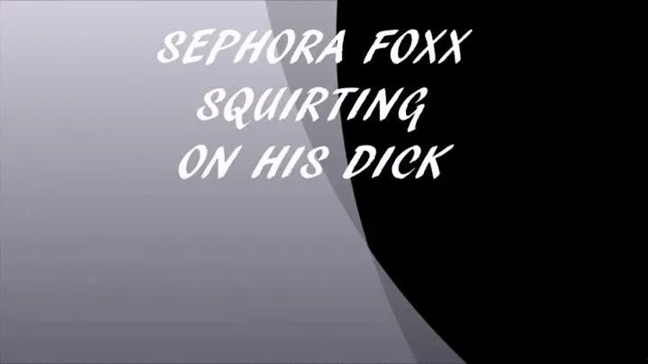 SEPHORA FOXX SQUIRTING ON HIS DICK