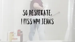 So Desperate, I Piss My Jeans!