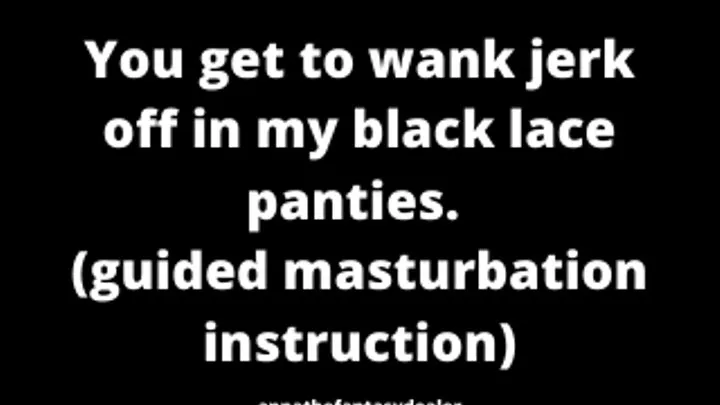 You get to wank jerk off in my black lace panties guided masturbation instruction