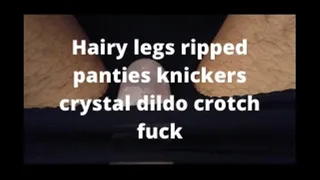 Hairy legs ripped panties knickers crystal dildo crotch fuck