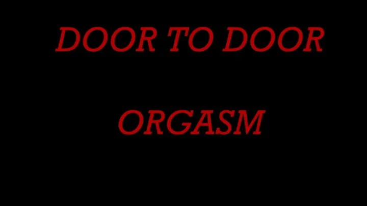 DOOR TO DOOR ORGASM