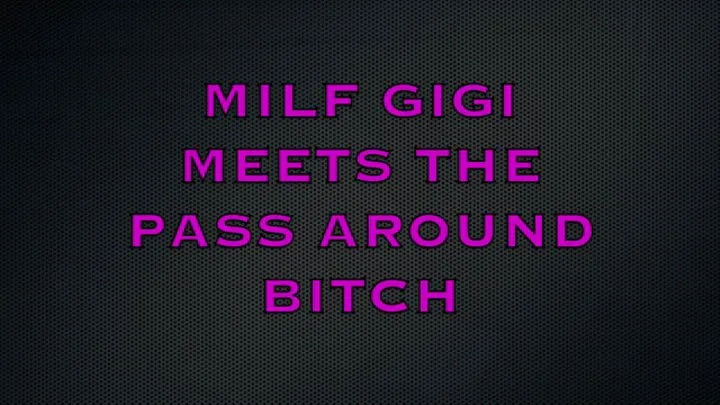 MILF GIGI MEETS THE PASS AROUND BITCH