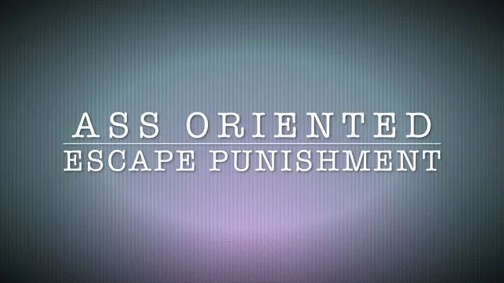 ASS ORIENTED ESCAPE PUNISHMENT