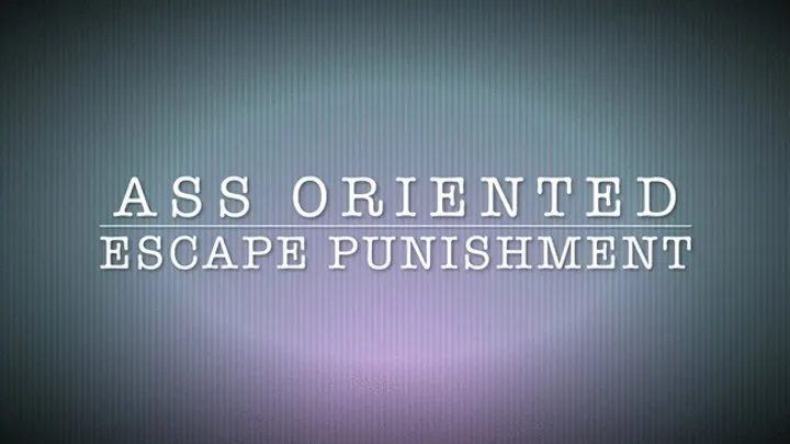 ASS ORIENTED ESCAPE PUNISHMENT