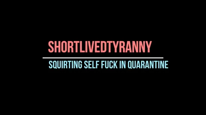 SQUIRTING Self Fuck in Quarantine