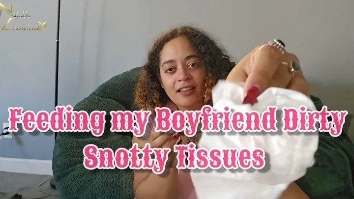 Feeding My Boyfriend Dirty Snotty Used Tissues