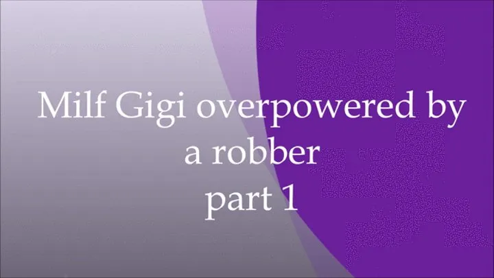 Milf Gigi overpowered by a robber at home - part 1