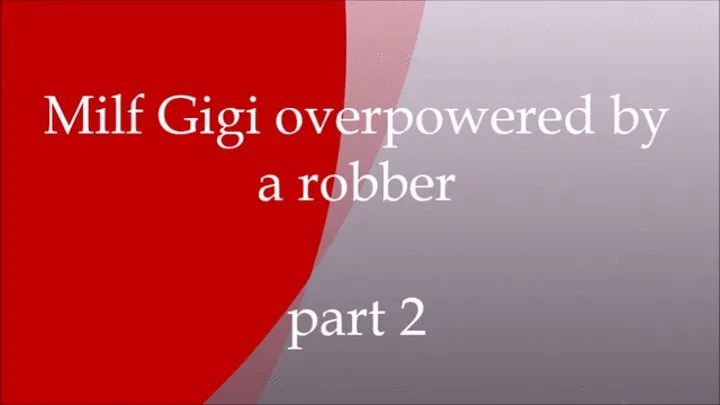 Milf Gigi overpowered by a robber at home - part 2