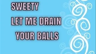 Sweety let me drain your balls