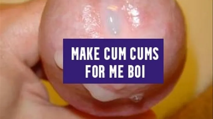 Make cum cums for me boi