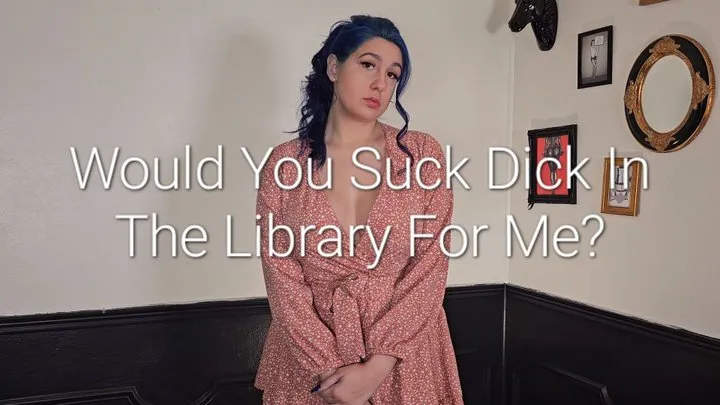 Would You Suck Dick For Me In The Library?