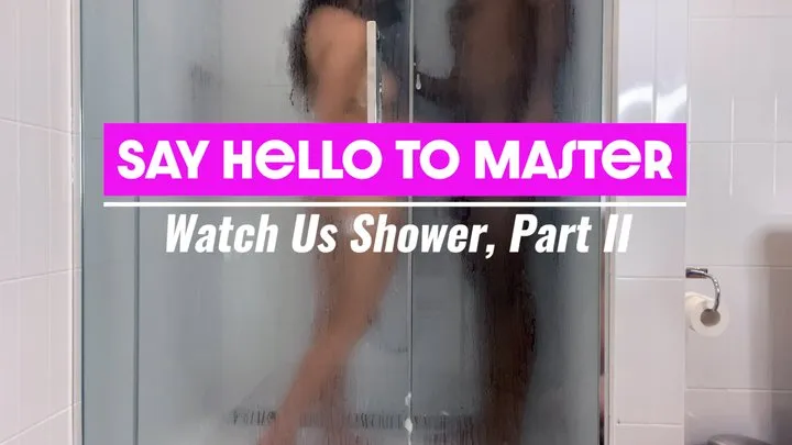 Say Hello to Master: Watch Us Shower, Part 2