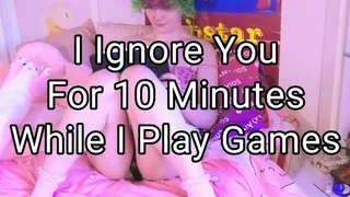 I Ignore You For 10 Minutes While I Play Games