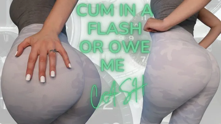 CUM In a FLASH Or Owe Me CASH