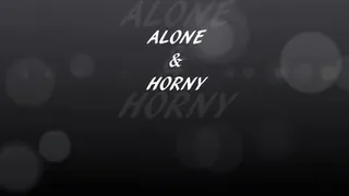 ALONE AND HORNY