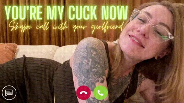 Skype Call With Girlfriend: You're My Cuck Now