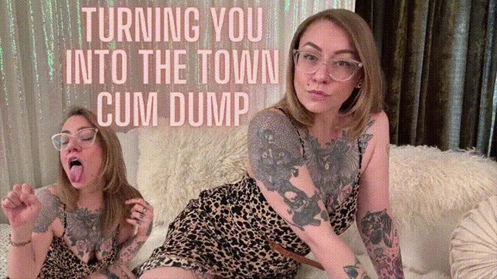 Turning You Into The Town Cum Dump