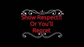 Show Respect!! Or You'll Regret