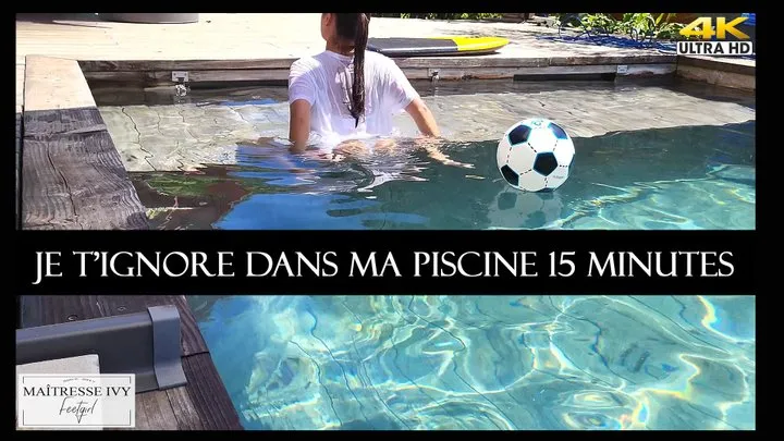 Je t&#039;ignore 15 minutes dans ma piscine