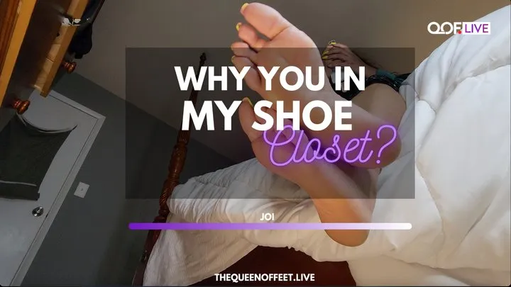 WHY YOU IN MY SHOE CLOSET?