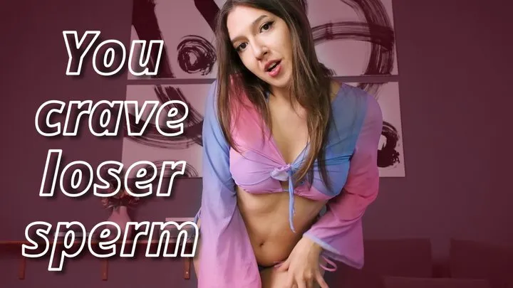 You crave loser sperm